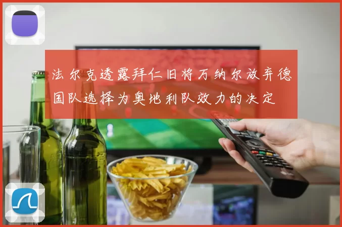 法尔克透露拜仁旧将万纳尔放弃德国队选择为奥地利队效力的决定