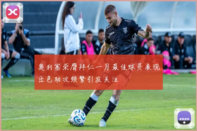 奥利塞荣膺拜仁一月最佳球员表现出色助攻频繁引发关注