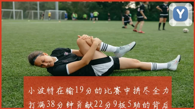小波特在输19分的比赛中拼尽全力打满38分钟贡献22分9板5助的背后原因分析