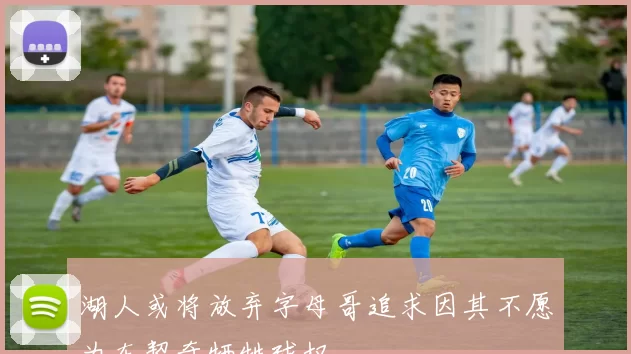 湖人或将放弃字母哥追求因其不愿为东契奇牺牲球权