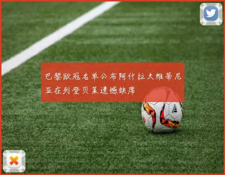 巴黎欧冠名单公布阿什拉夫维蒂尼亚在列登贝莱遗憾缺席