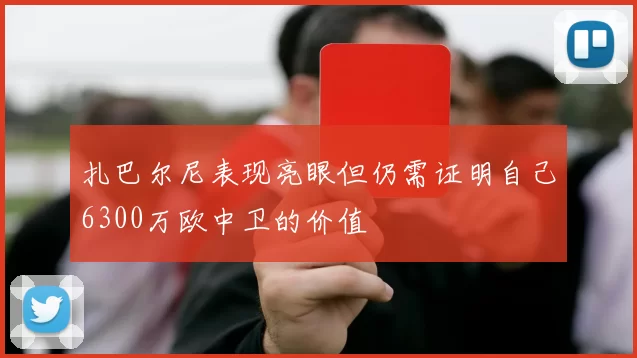 扎巴尔尼表现亮眼但仍需证明自己6300万欧中卫的价值