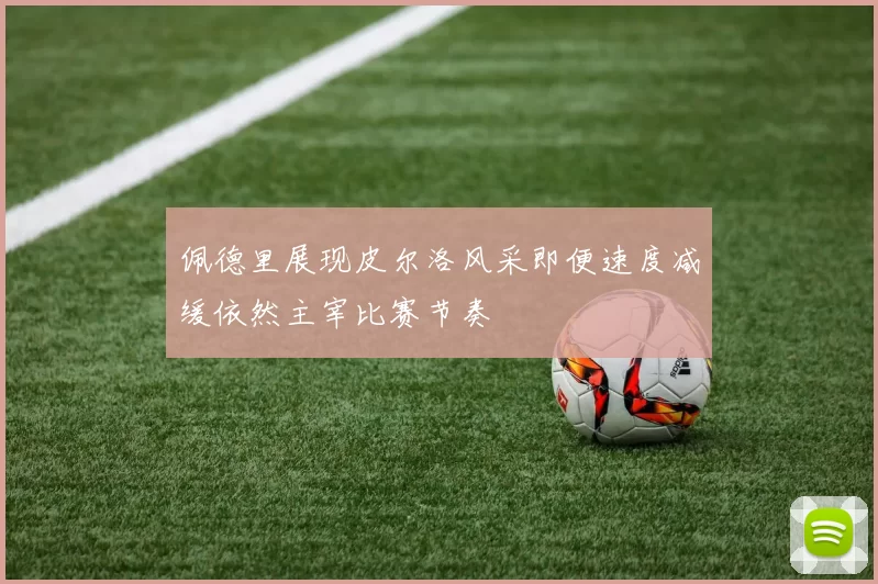 佩德里展现皮尔洛风采即便速度减缓依然主宰比赛节奏