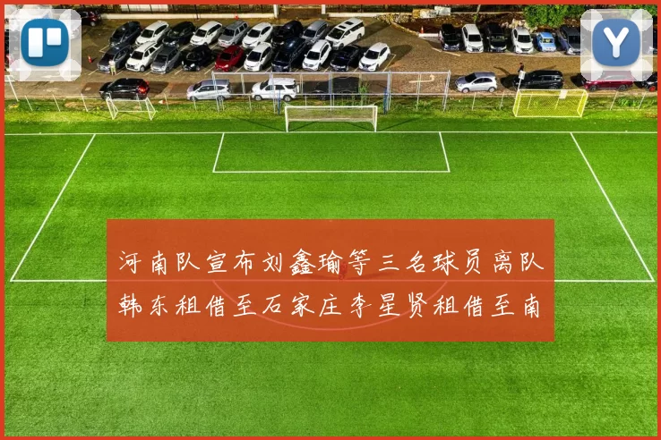 河南队宣布刘鑫瑜等三名球员离队韩东租借至石家庄李星贤租借至南通