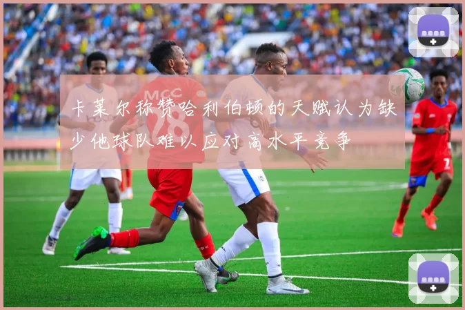 卡莱尔称赞哈利伯顿的天赋认为缺少他球队难以应对高水平竞争