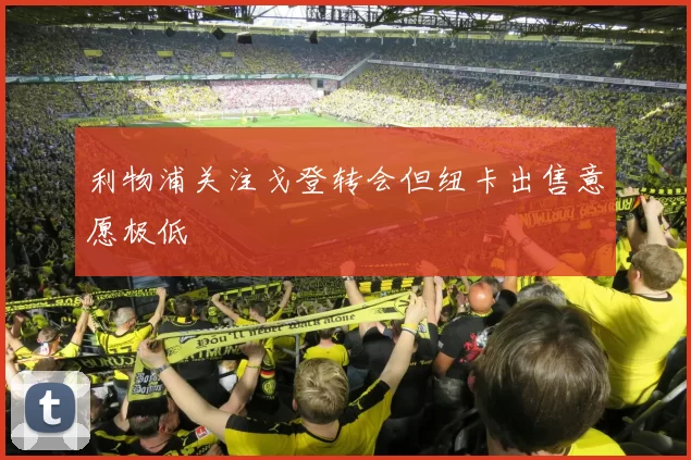 利物浦关注戈登转会但纽卡出售意愿极低